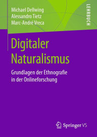 Title: Digitaler Naturalismus: Grundlagen der Ethnografie in der Onlineforschung, Author: Michael Dellwing