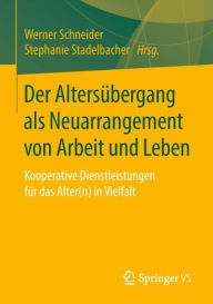 Title: Der Altersübergang als Neuarrangement von Arbeit und Leben: Kooperative Dienstleistungen für das Alter(n) in Vielfalt, Author: Werner Schneider