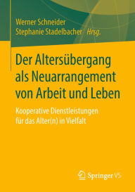 Title: Der Altersübergang als Neuarrangement von Arbeit und Leben: Kooperative Dienstleistungen für das Alter(n) in Vielfalt, Author: Werner Schneider