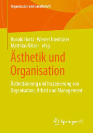 Title: Ästhetik und Organisation: Ästhetisierung und Inszenierung von Organisation, Arbeit und Management, Author: Ronald Hartz