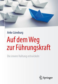 Title: Auf dem Weg zur Führungskraft: Die innere Haltung entwickeln, Author: Anke Lüneburg