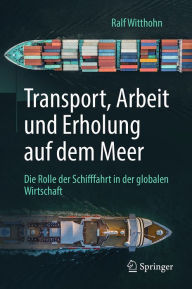 Title: Transport, Arbeit und Erholung auf dem Meer: Die Rolle der Schifffahrt in der globalen Wirtschaft, Author: Ralf Witthohn