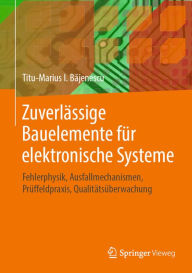 Title: Zuverlässige Bauelemente für elektronische Systeme: Fehlerphysik, Ausfallmechanismen, Prüffeldpraxis, Qualitätsüberwachung, Author: Titu-Marius I. Bajenescu