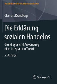 Title: Die Erklärung sozialen Handelns: Grundlagen und Anwendung einer integrativen Theorie, Author: Clemens Kroneberg