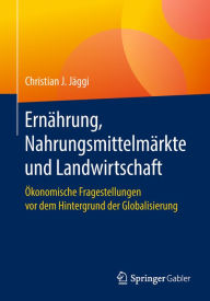 Title: Ernährung, Nahrungsmittelmärkte und Landwirtschaft: Ökonomische Fragestellungen vor dem Hintergrund der Globalisierung, Author: Christian J. Jäggi
