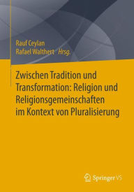 Title: Zwischen Tradition und Transformation: Religion und Religionsgemeinschaften im Kontext von Pluralisierung, Author: Rauf Ceylan