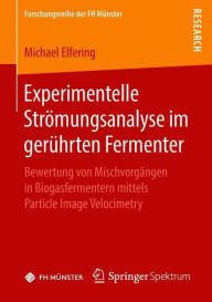 Title: Experimentelle Strï¿½mungsanalyse im gerï¿½hrten Fermenter: Bewertung von Mischvorgï¿½ngen in Biogasfermentern mittels Particle Image Velocimetry, Author: Michael Elfering