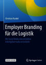 Employer Branding fï¿½r die Logistik: Mit Social Media eine attraktive Arbeitgebermarke entwickeln