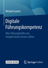 Title: Digitale Führungskompetenz: Was Führungskräfte von morgen heute wissen sollten, Author: Michael Lorenz