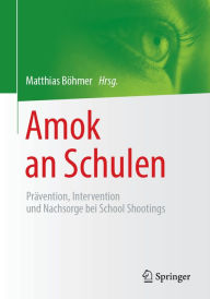 Title: Amok an Schulen: Prävention, Intervention und Nachsorge bei School Shootings, Author: Matthias Böhmer