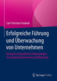 Title: Erfolgreiche Führung und Überwachung von Unternehmen: Konzepte und praktische Anwendungen von Corporate Governance und Reporting, Author: Carl-Christian Freidank