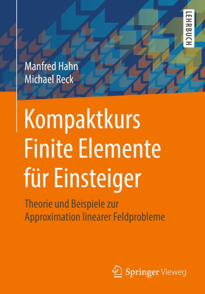 Kompaktkurs Finite Elemente für Einsteiger: Theorie und Beispiele zur Approximation linearer Feldprobleme