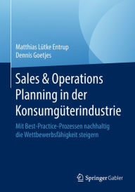 Title: Sales & Operations Planning in der Konsumgüterindustrie: Mit Best-Practice-Prozessen nachhaltig die Wettbewerbsfähigkeit steigern, Author: Matthias Lütke Entrup