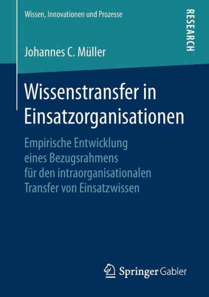 Wissenstransfer in Einsatzorganisationen: Empirische Entwicklung eines Bezugsrahmens fï¿½r den intraorganisationalen Transfer von Einsatzwissen