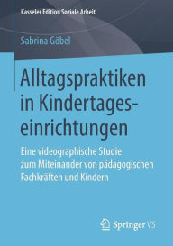 Title: Alltagspraktiken in Kindertageseinrichtungen: Eine videographische Studie zum Miteinander von pï¿½dagogischen Fachkrï¿½ften und Kindern, Author: Sabrina Gïbel