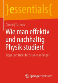 Title: Wie man effektiv und nachhaltig Physik studiert: Tipps und Tricks fï¿½r Studienanfï¿½nger, Author: Dimitrij Tschodu