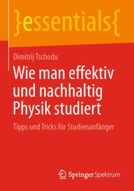 Title: Wie man effektiv und nachhaltig Physik studiert: Tipps und Tricks für Studienanfänger, Author: Dimitrij Tschodu