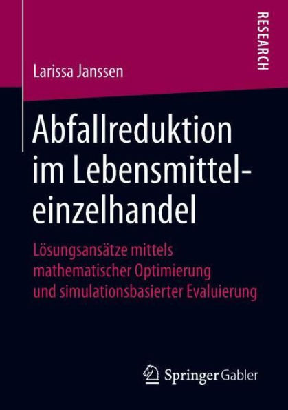 Abfallreduktion im Lebensmitteleinzelhandel: Lösungsansätze mittels mathematischer Optimierung und simulationsbasierter Evaluierung