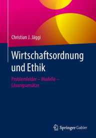 Title: Wirtschaftsordnung und Ethik: Problemfelder - Modelle - Lösungsansätze, Author: Christian J. Jäggi