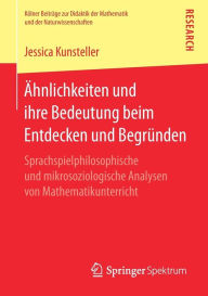 Title: ï¿½hnlichkeiten und ihre Bedeutung beim Entdecken und Begrï¿½nden: Sprachspielphilosophische und mikrosoziologische Analysen von Mathematikunterricht, Author: Jessica Kunsteller