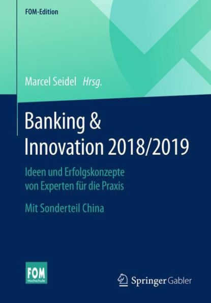 Banking & Innovation 2018/2019: Ideen und Erfolgskonzepte von Experten fï¿½r die Praxis. Mit Sonderteil China