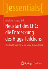 Title: Neustart des LHC: die Entdeckung des Higgs-Teilchens: Die Weltmaschine anschaulich erklï¿½rt, Author: Michael Hauschild