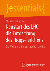 Title: Neustart des LHC: die Entdeckung des Higgs-Teilchens: Die Weltmaschine anschaulich erklärt, Author: Michael Hauschild