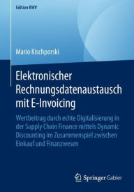 Title: Elektronischer Rechnungsdatenaustausch mit E-Invoicing: Wertbeitrag durch echte Digitalisierung in der Supply Chain Finance mittels Dynamic Discounting im Zusammenspiel zwischen Einkauf und Finanzwesen, Author: Mario Kischporski