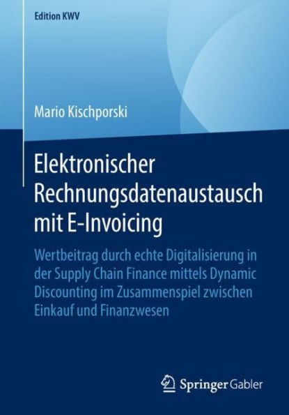 Elektronischer Rechnungsdatenaustausch mit E-Invoicing: Wertbeitrag durch echte Digitalisierung in der Supply Chain Finance mittels Dynamic Discounting im Zusammenspiel zwischen Einkauf und Finanzwesen