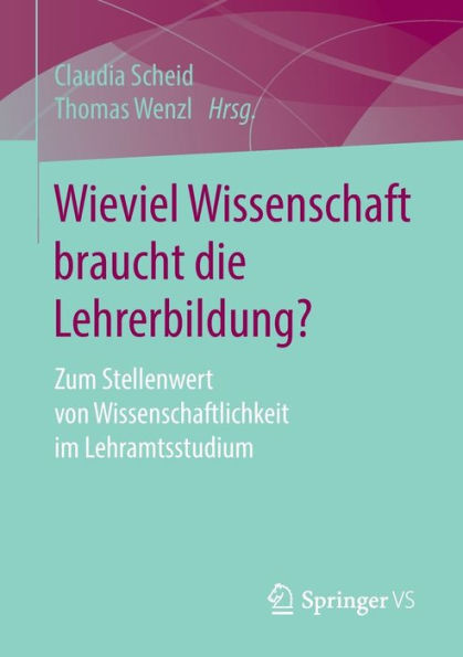 Wieviel Wissenschaft braucht die Lehrerbildung?: Zum Stellenwert von Wissenschaftlichkeit im Lehramtsstudium
