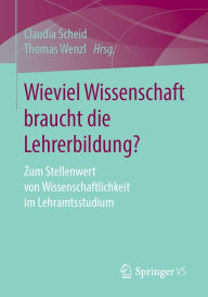Title: Wieviel Wissenschaft braucht die Lehrerbildung?: Zum Stellenwert von Wissenschaftlichkeit im Lehramtsstudium, Author: Claudia Scheid
