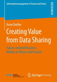 Title: Creating Value from Data Sharing: Future-oriented Business Models in Theory and Practice, Author: Anne Dreller