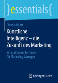 Title: Künstliche Intelligenz - die Zukunft des Marketing: Ein praktischer Leitfaden für Marketing-Manager, Author: Claudia Bünte