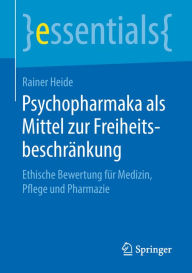 Title: Psychopharmaka als Mittel zur Freiheitsbeschränkung: Ethische Bewertung für Medizin, Pflege und Pharmazie, Author: Rainer Heide