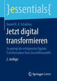 Title: Jetzt digital transformieren: So gelingt die erfolgreiche Digitale Transformation Ihres Geschäftsmodells, Author: Daniel R. A. Schallmo