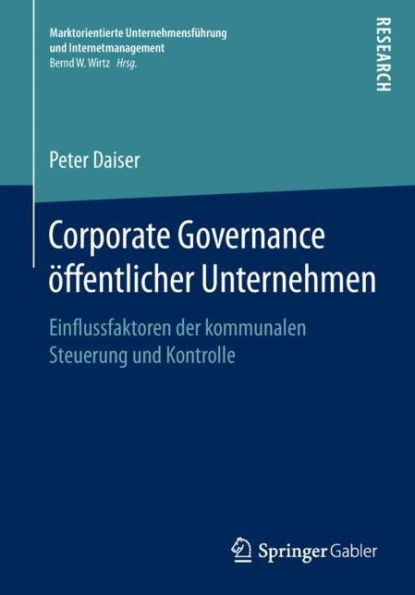 Corporate Governance ï¿½ffentlicher Unternehmen: Einflussfaktoren der kommunalen Steuerung und Kontrolle