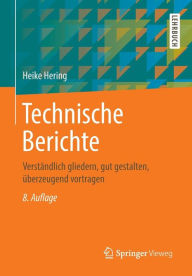Title: Technische Berichte: Verständlich gliedern, gut gestalten, überzeugend vortragen / Edition 8, Author: Heike Hering