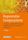 Regenerative Energiesysteme: Grundlagen, Systemtechnik und Analysen ausgeführter Beispiele nachhaltiger Energiesysteme