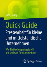Title: Quick Guide Pressearbeit für kleine und mittelständische Unternehmen: Wie Sie Medien professionell und wirksam für sich gewinnen, Author: Nina Claudy