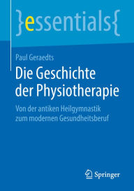 Title: Die Geschichte der Physiotherapie: Von der antiken Heilgymnastik zum modernen Gesundheitsberuf, Author: Paul Geraedts
