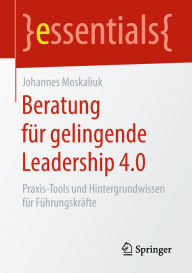 Title: Beratung für gelingende Leadership 4.0: Praxis-Tools und Hintergrundwissen für Führungskräfte, Author: Johannes Moskaliuk