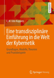 Title: Eine transdisziplinäre Einführung in die Welt der Kybernetik: Grundlagen, Modelle, Theorien und Praxisbeispiele, Author: E. W. Udo Küppers