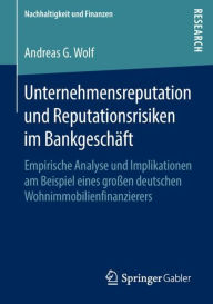 Title: Unternehmensreputation und Reputationsrisiken im Bankgeschï¿½ft: Empirische Analyse und Implikationen am Beispiel eines groï¿½en deutschen Wohnimmobilienfinanzierers, Author: Andreas G. Wolf