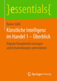 Title: Künstliche Intelligenz im Handel 1 - Überblick: Digitale Komplexität managen und Entscheidungen unterstützen, Author: Rainer Gläß