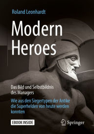 Title: Modern Heroes: Das Bild und Selbstbildnis des Managers - Wie aus den Siegertypen der Antike die Superhelden von heute werden konnten, Author: Roland Leonhardt