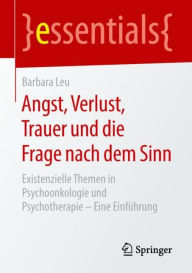 Title: Angst, Verlust, Trauer und die Frage nach dem Sinn: Existenzielle Themen in Psychoonkologie und Psychotherapie - Eine Einführung, Author: Barbara Leu