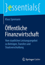 Title: Öffentliche Finanzwirtschaft: Vom staatlichen Leistungsangebot zu Beiträgen, Transfers und Staatsverschuldung, Author: Klaus Spremann