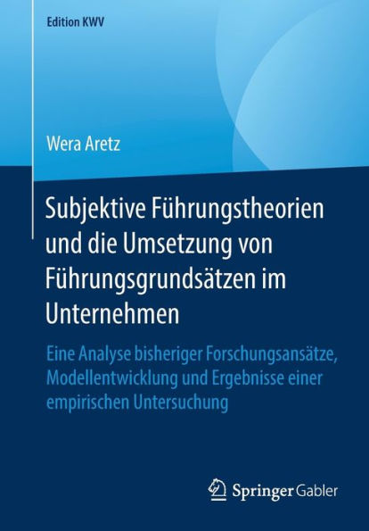 Subjektive Fï¿½hrungstheorien und die Umsetzung von Fï¿½hrungsgrundsï¿½tzen im Unternehmen: Eine Analyse bisheriger Forschungsansï¿½tze, Modellentwicklung und Ergebnisse einer empirischen Untersuchung