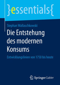 Title: Die Entstehung des modernen Konsums: Entwicklungslinien von 1750 bis heute, Author: Stephan Wallaschkowski