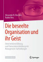 Die beseelte Organisation und ihr Geist: Unternehmensführung und Potenzialerschließung mit Management-Aufstellungen